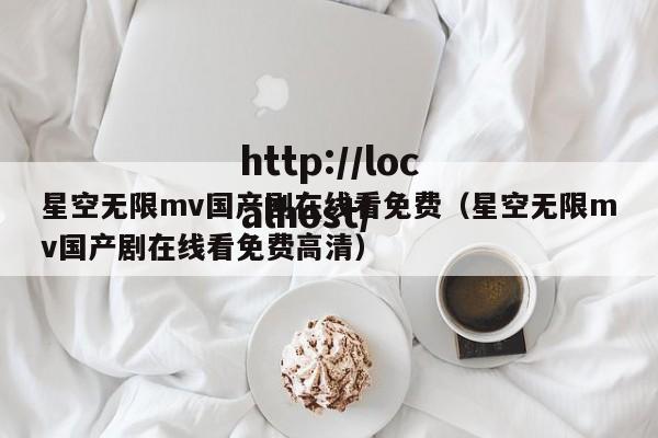 星空无限mv国产剧在线看免费(星空无限mv国产剧在线看免费高清)