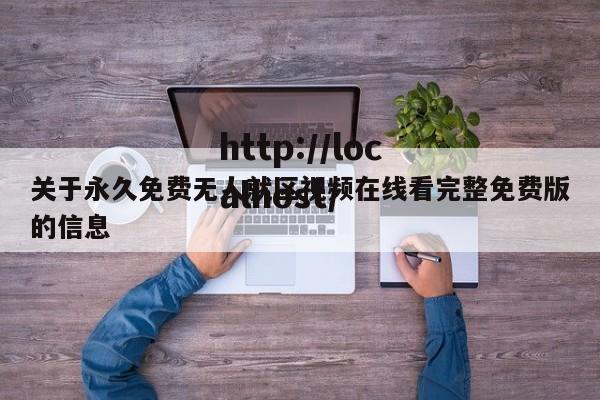 关于永久免费无人就区视频在线看完整免费版的信息